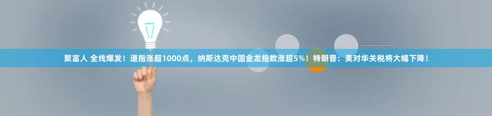 聚富人 全线爆发！道指涨超1000点，纳斯达克中国金龙指数涨超5%！特朗普：美对华关税将大幅下降！