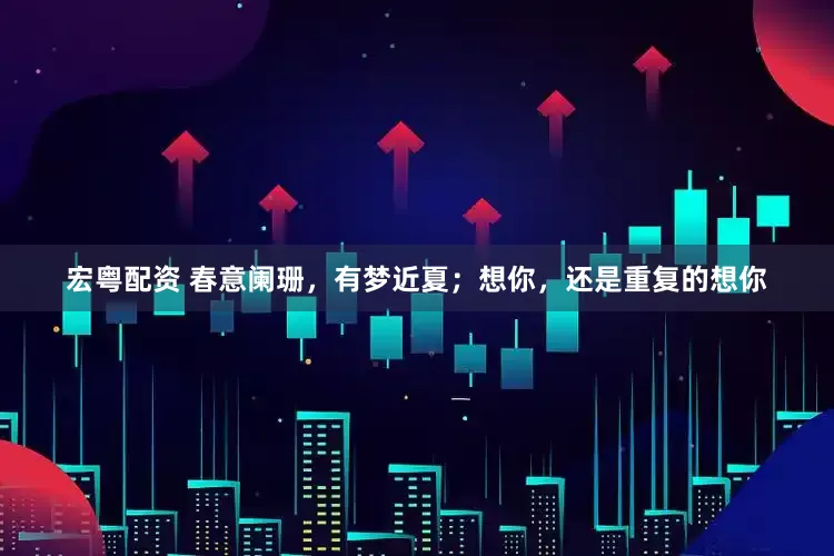 宏粤配资 春意阑珊，有梦近夏；想你，还是重复的想你
