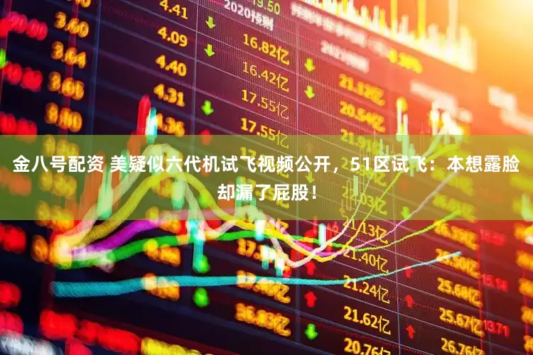 金八号配资 美疑似六代机试飞视频公开，51区试飞：本想露脸却漏了屁股！